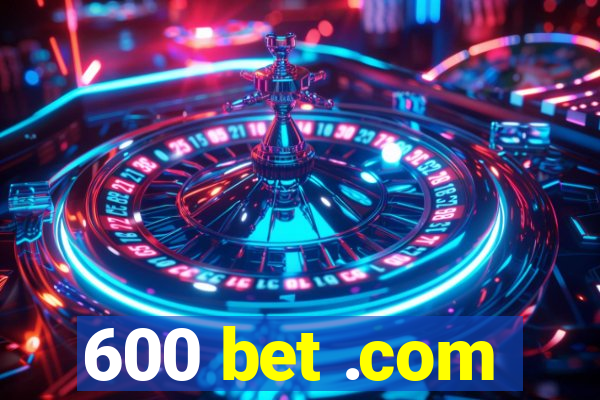 600 bet .com